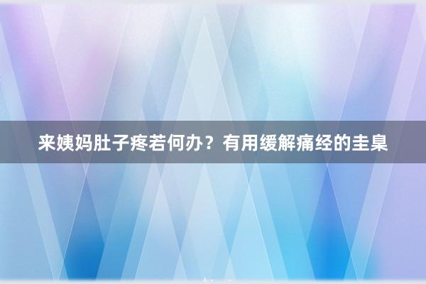 来姨妈肚子疼若何办？有用缓解痛经的圭臬