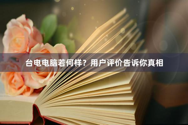 台电电脑若何样？用户评价告诉你真相